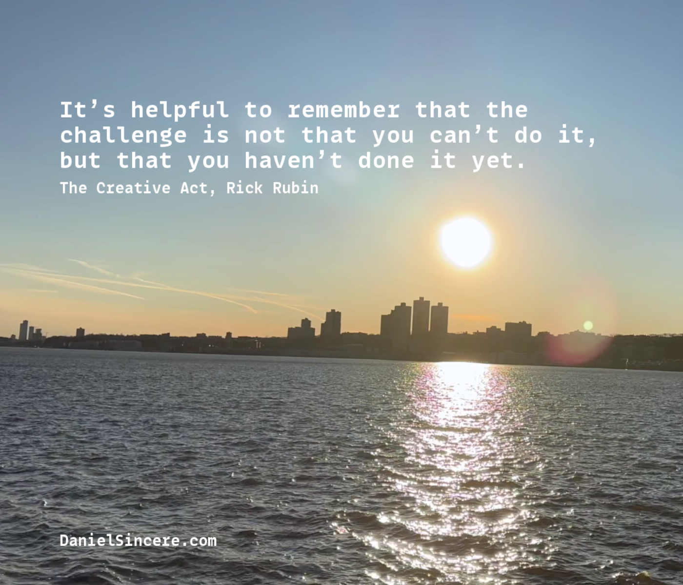 It’s helpful to remember that the challenge is not that you can’t do it, but that you haven’t done it yet - Rick Rubin, The Creative Act